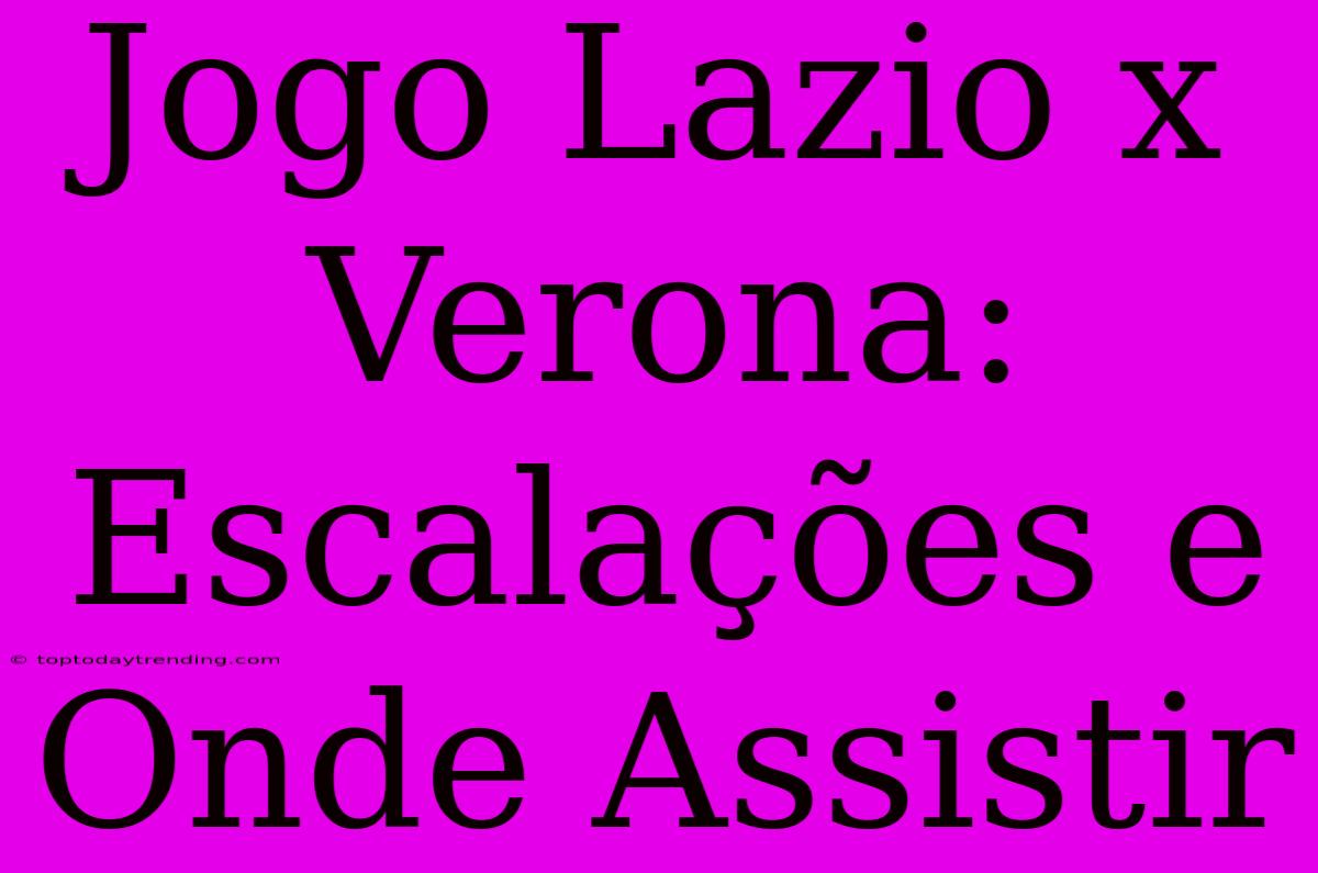 Jogo Lazio X Verona: Escalações E Onde Assistir