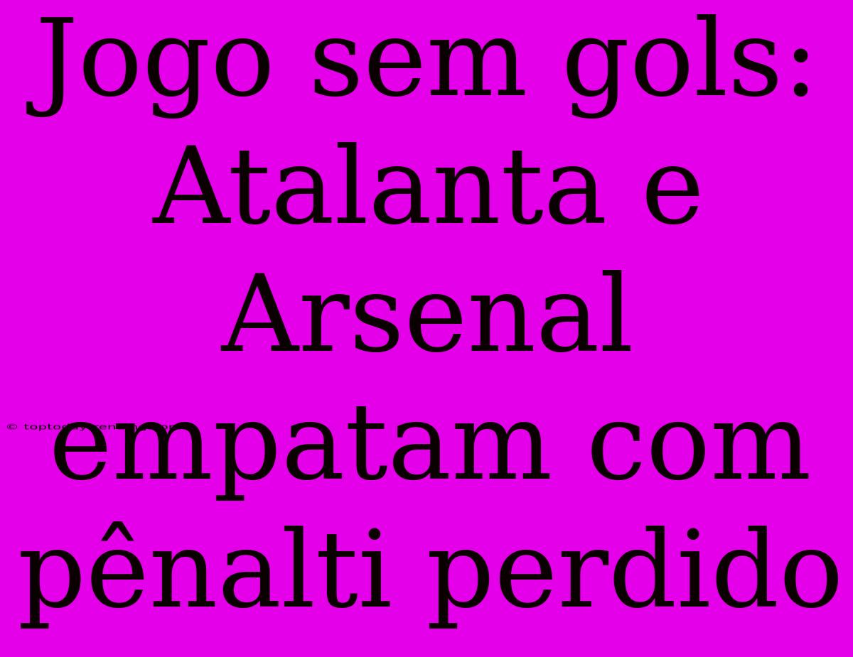 Jogo Sem Gols: Atalanta E Arsenal Empatam Com Pênalti Perdido