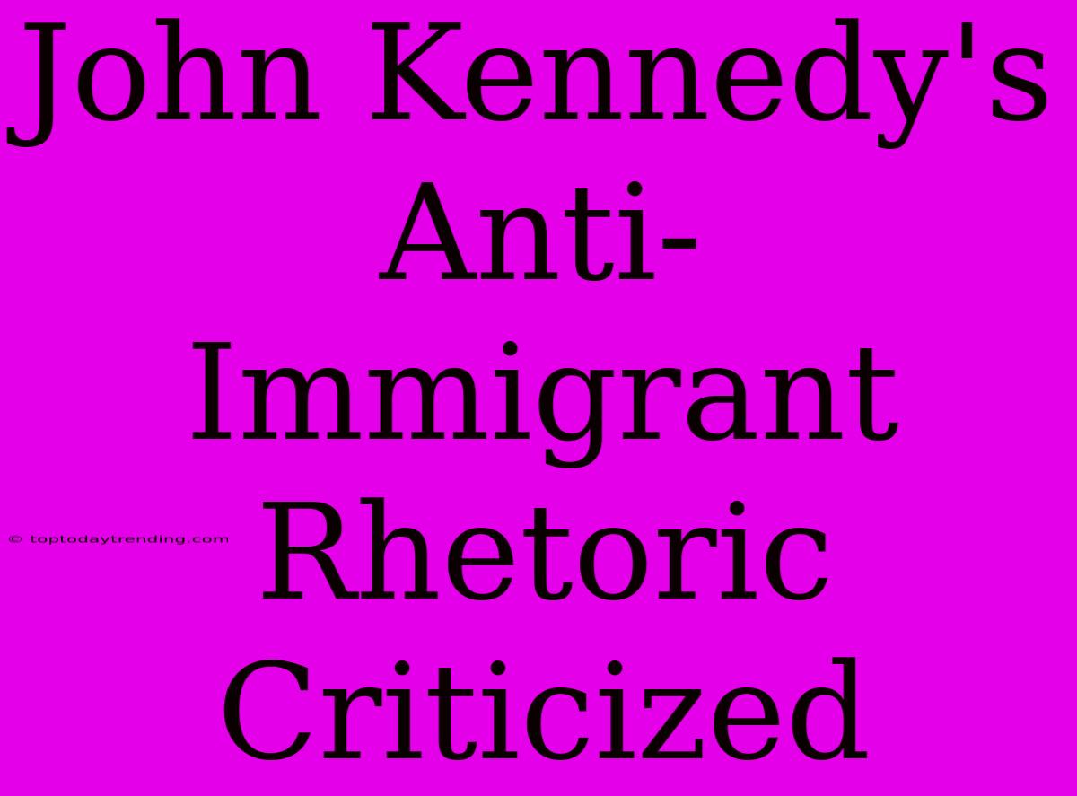 John Kennedy's Anti-Immigrant Rhetoric Criticized