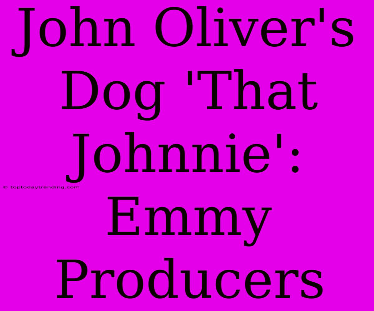 John Oliver's Dog 'That Johnnie': Emmy Producers