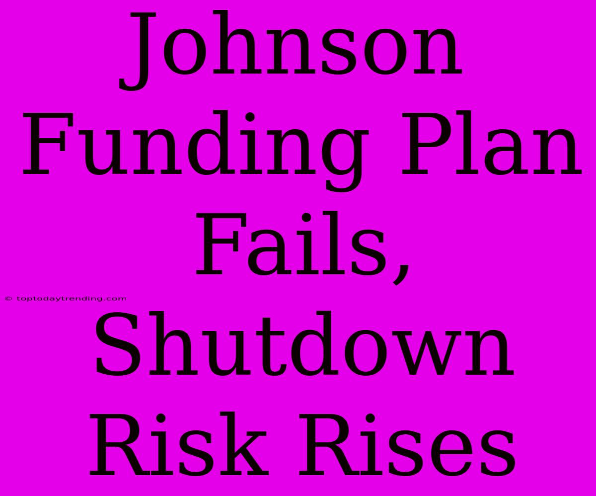 Johnson Funding Plan Fails, Shutdown Risk Rises