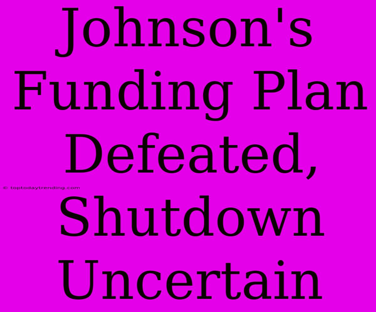 Johnson's Funding Plan Defeated, Shutdown Uncertain