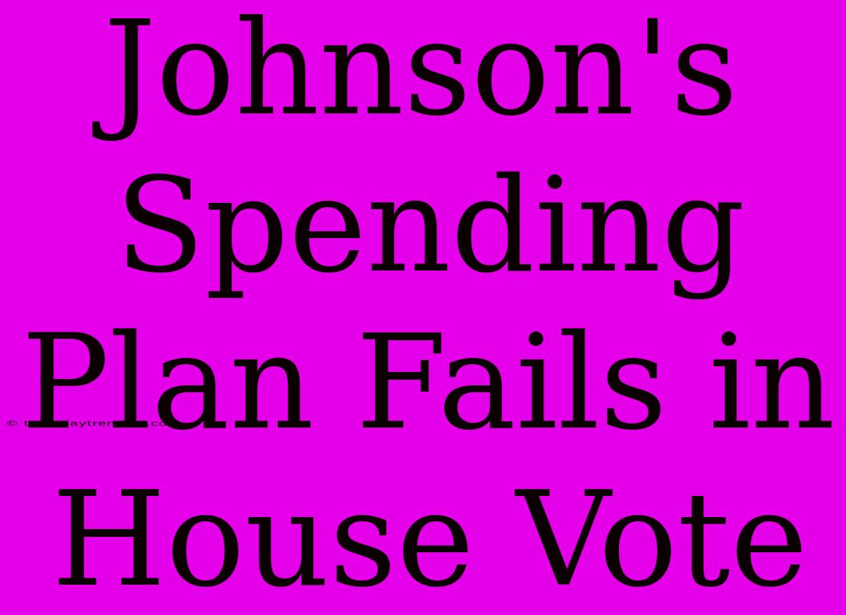 Johnson's Spending Plan Fails In House Vote