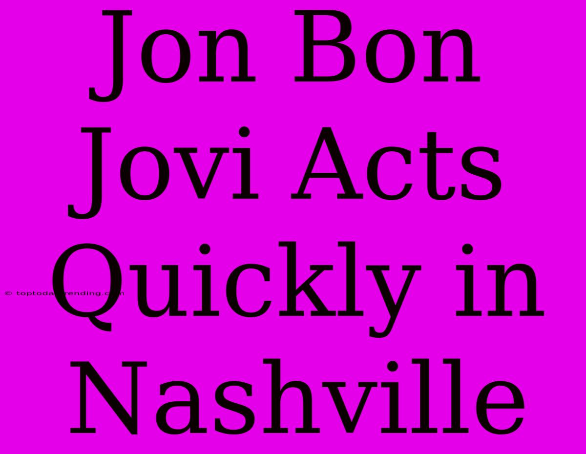 Jon Bon Jovi Acts Quickly In Nashville