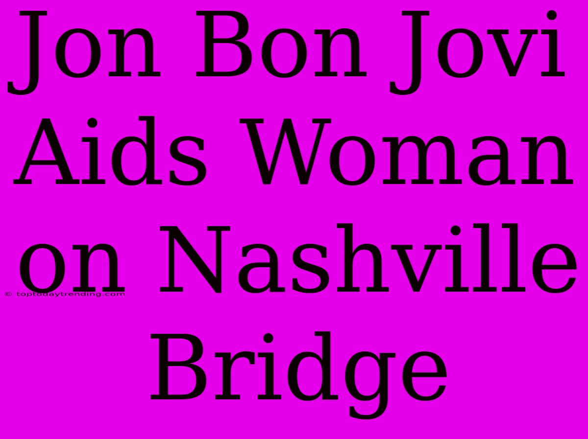 Jon Bon Jovi Aids Woman On Nashville Bridge