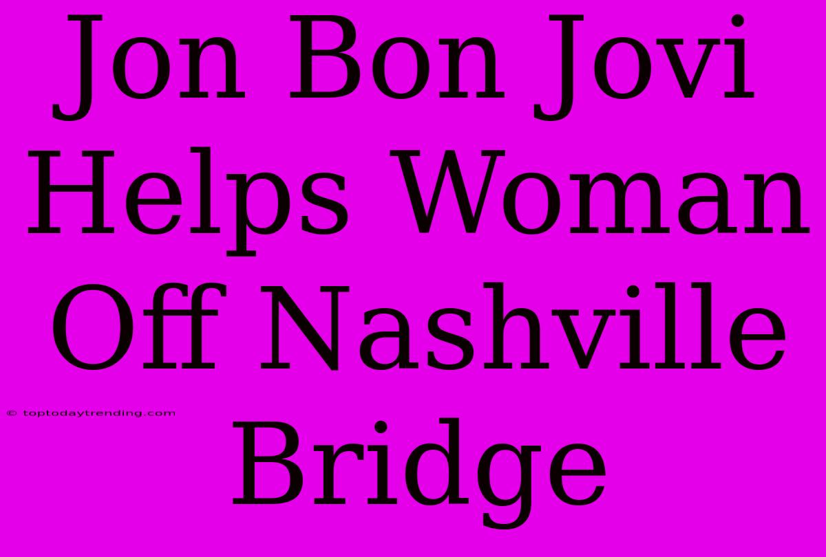 Jon Bon Jovi Helps Woman Off Nashville Bridge