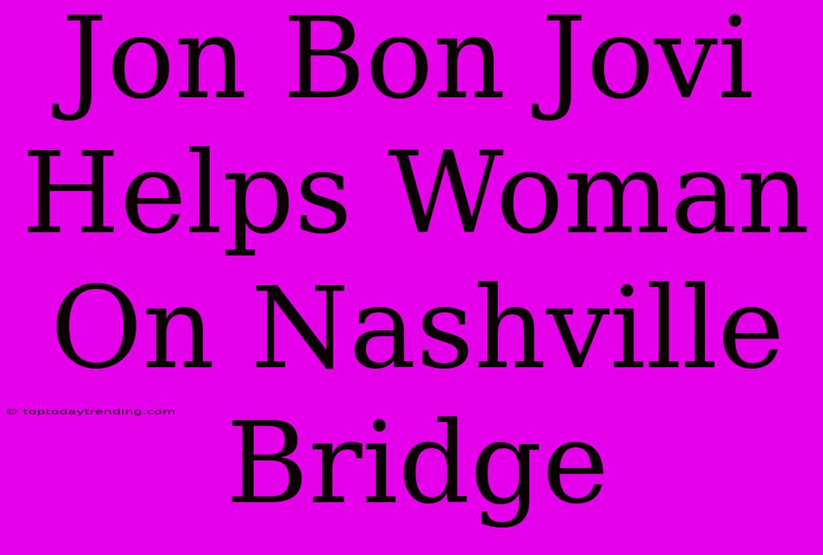 Jon Bon Jovi Helps Woman On Nashville Bridge