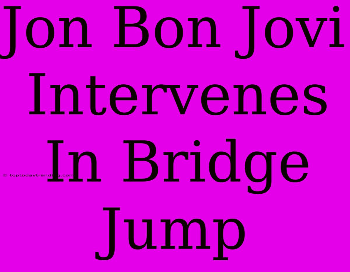 Jon Bon Jovi Intervenes In Bridge Jump