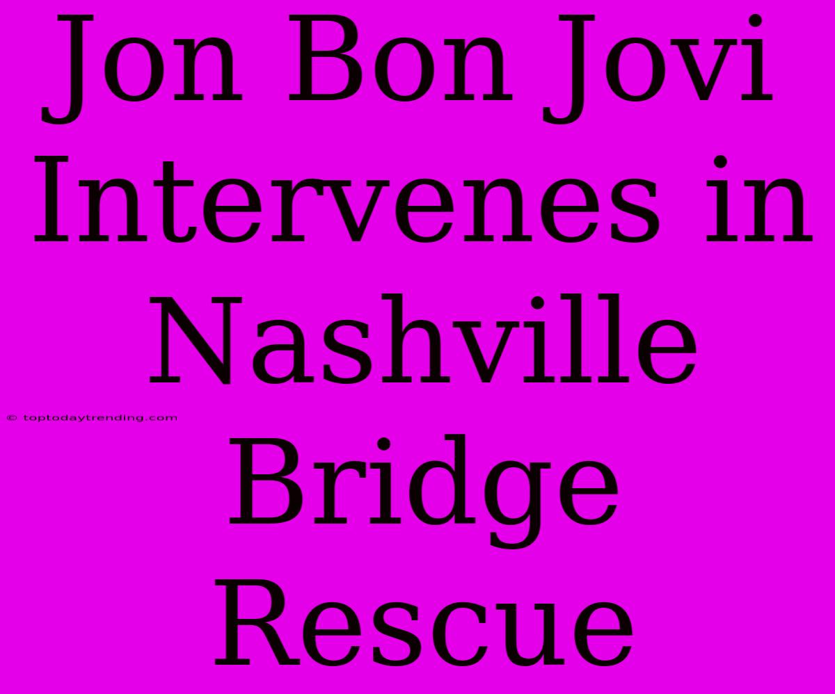 Jon Bon Jovi Intervenes In Nashville Bridge Rescue