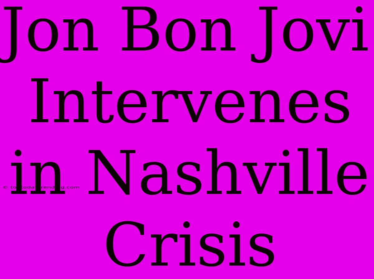 Jon Bon Jovi Intervenes In Nashville Crisis