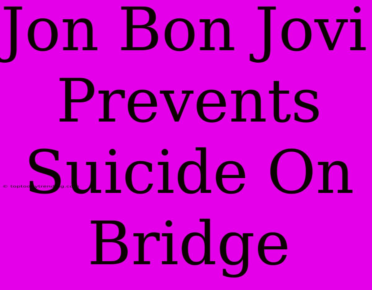 Jon Bon Jovi Prevents Suicide On Bridge