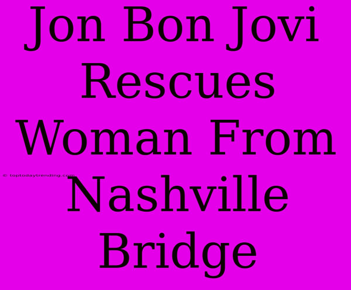 Jon Bon Jovi Rescues Woman From Nashville Bridge