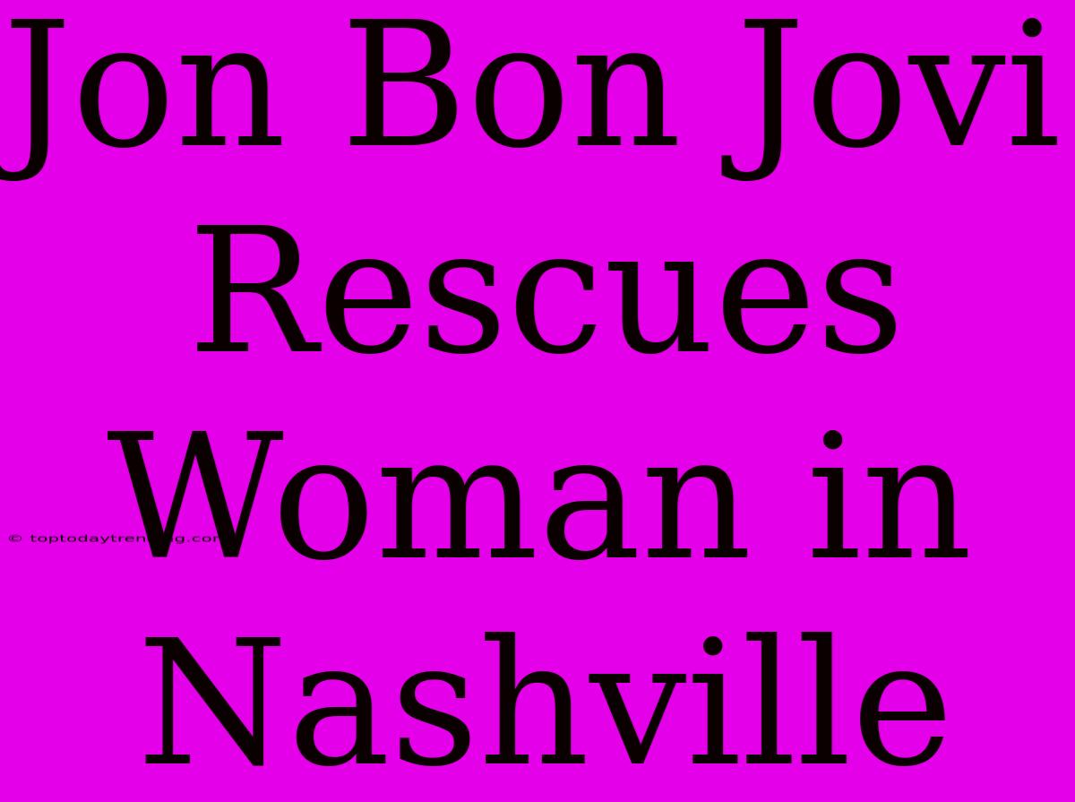 Jon Bon Jovi Rescues Woman In Nashville