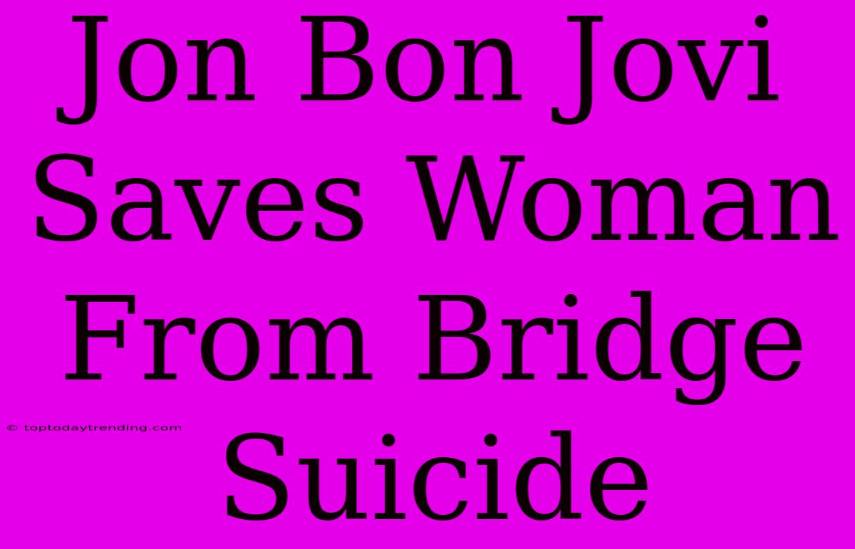 Jon Bon Jovi Saves Woman From Bridge Suicide