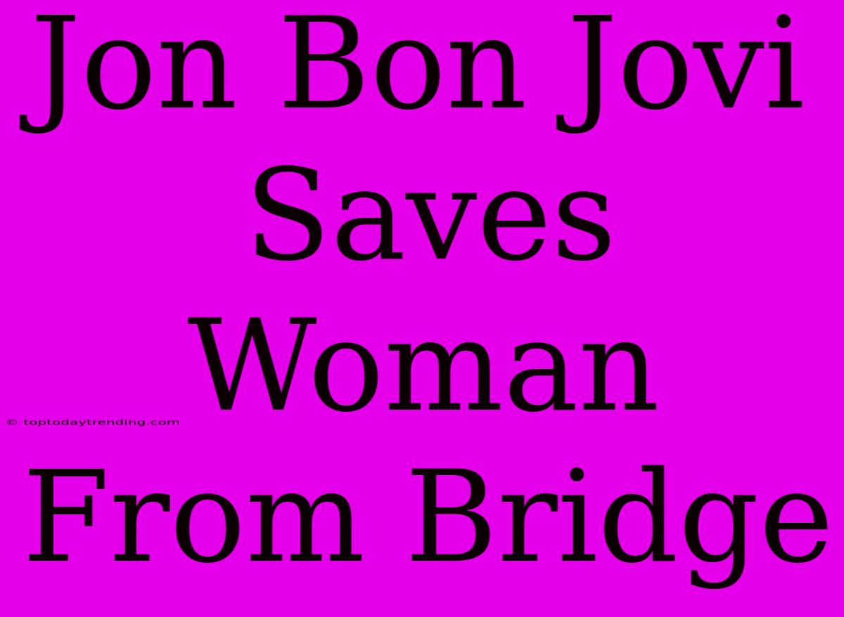 Jon Bon Jovi Saves Woman From Bridge