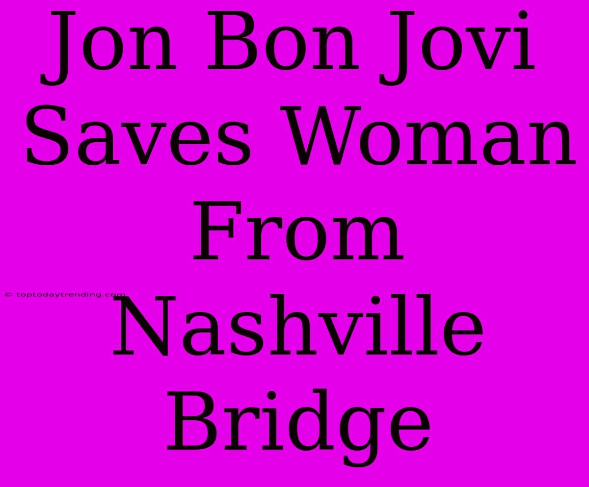 Jon Bon Jovi Saves Woman From Nashville Bridge