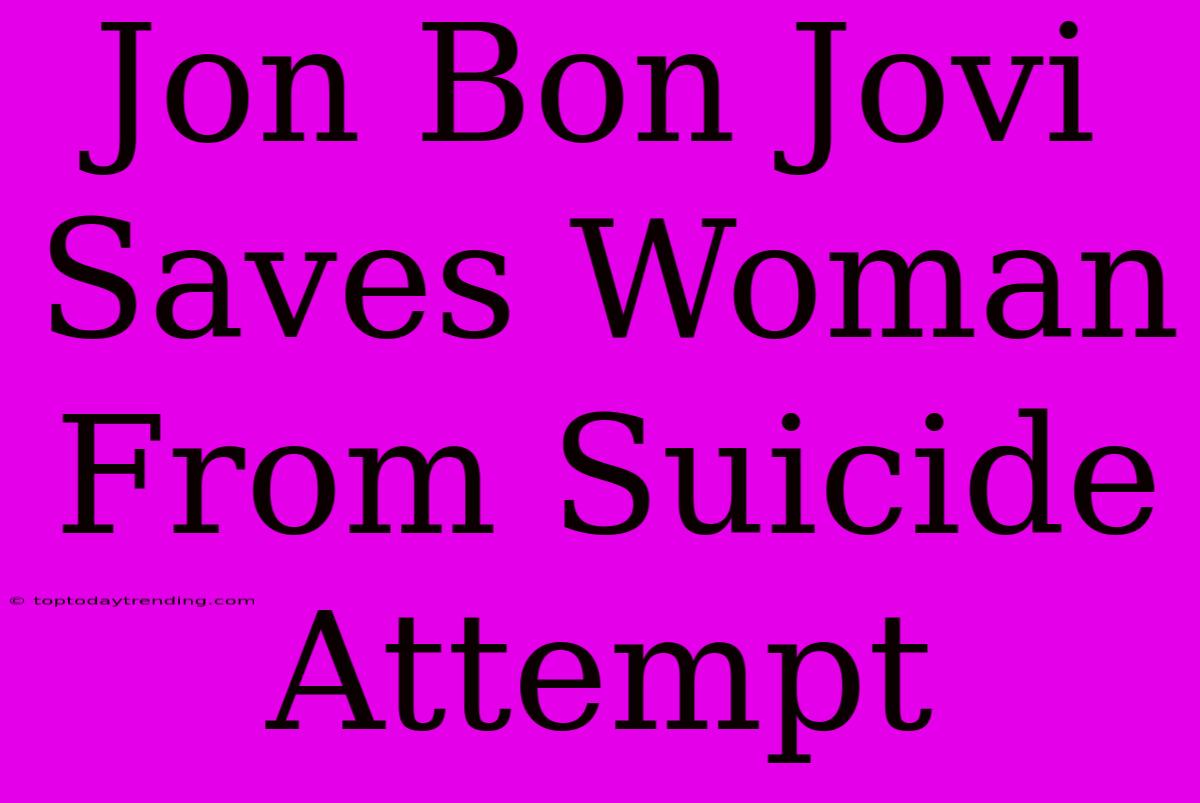 Jon Bon Jovi Saves Woman From Suicide Attempt