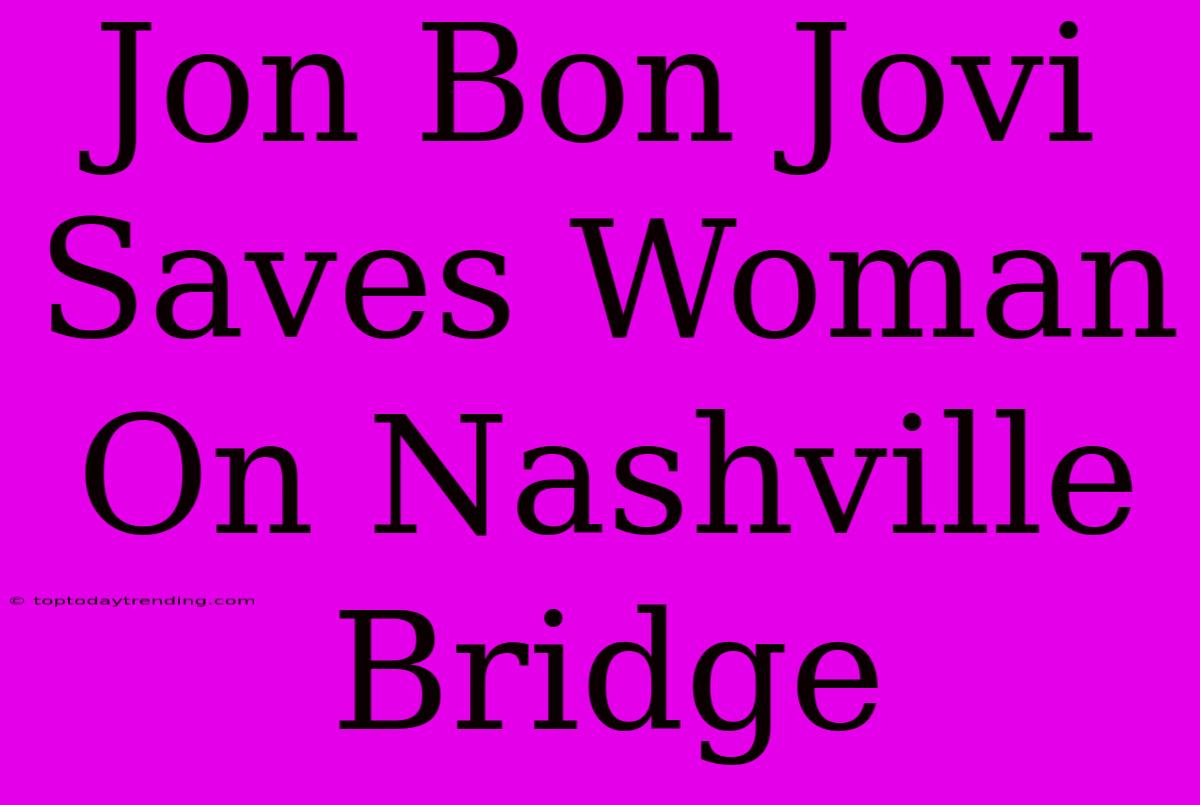 Jon Bon Jovi Saves Woman On Nashville Bridge