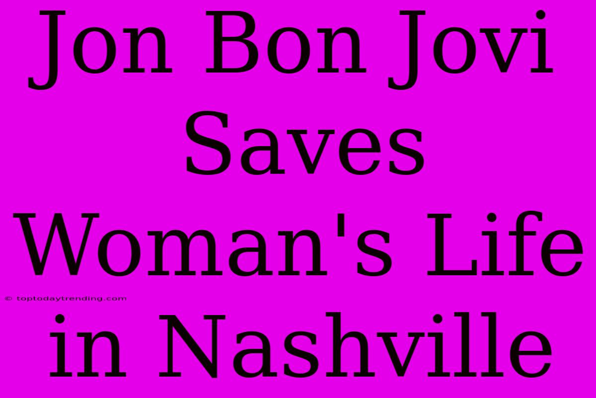 Jon Bon Jovi Saves Woman's Life In Nashville