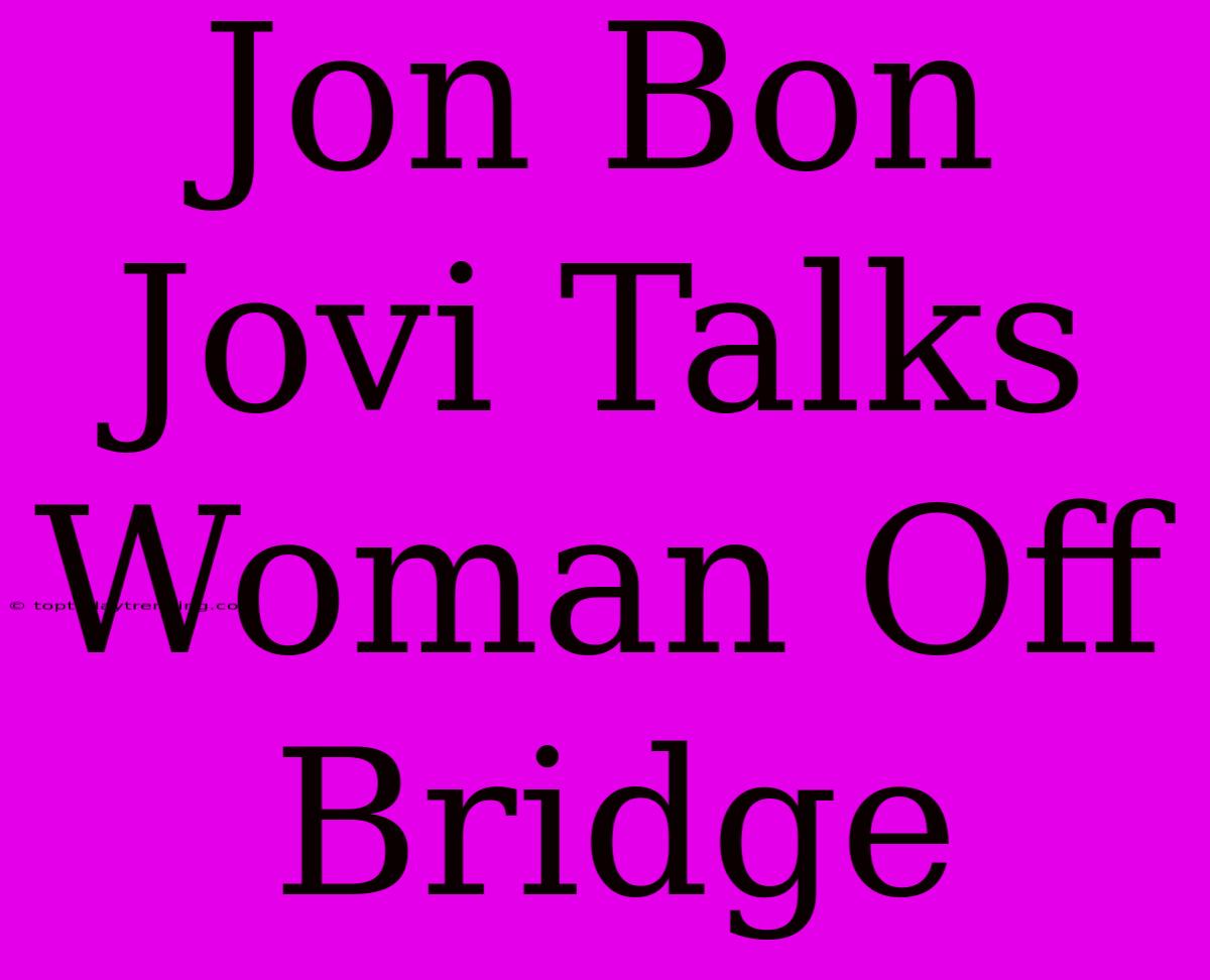 Jon Bon Jovi Talks Woman Off Bridge