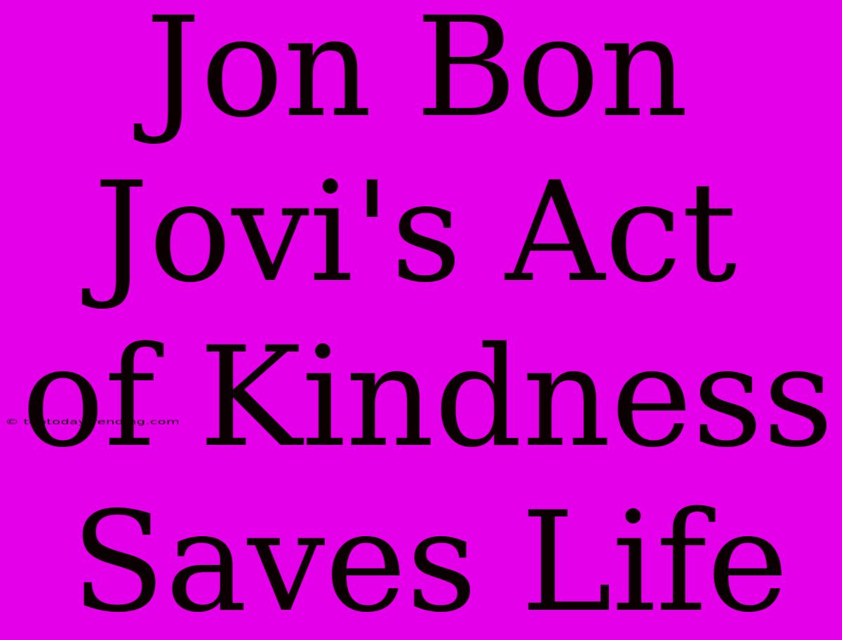 Jon Bon Jovi's Act Of Kindness Saves Life