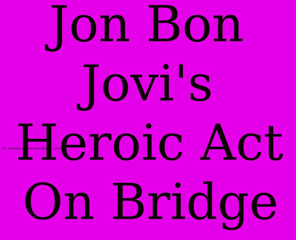 Jon Bon Jovi's Heroic Act On Bridge