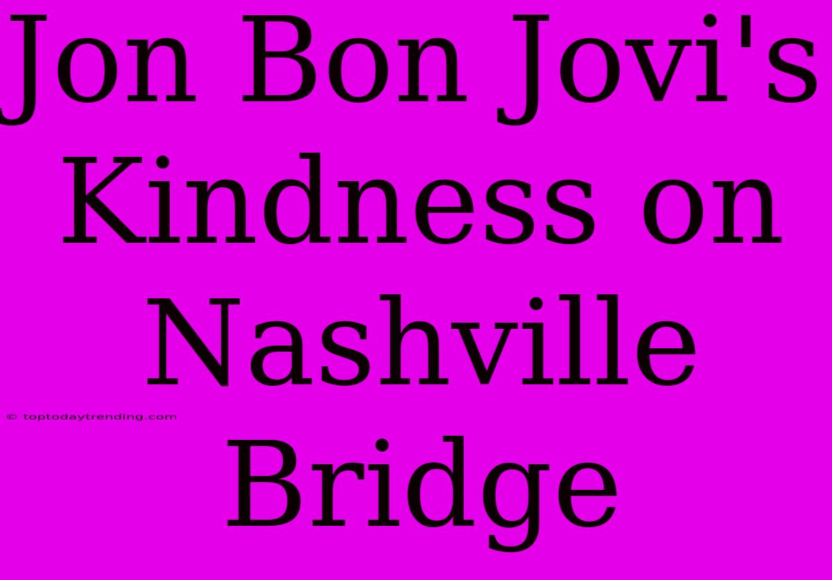 Jon Bon Jovi's Kindness On Nashville Bridge