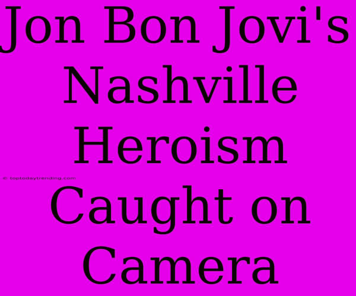 Jon Bon Jovi's Nashville Heroism Caught On Camera