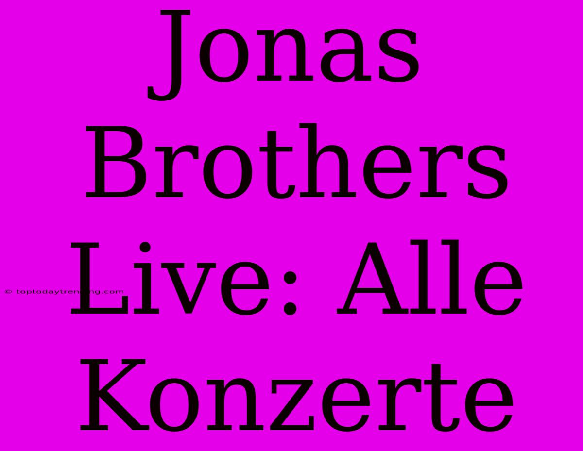 Jonas Brothers Live: Alle Konzerte