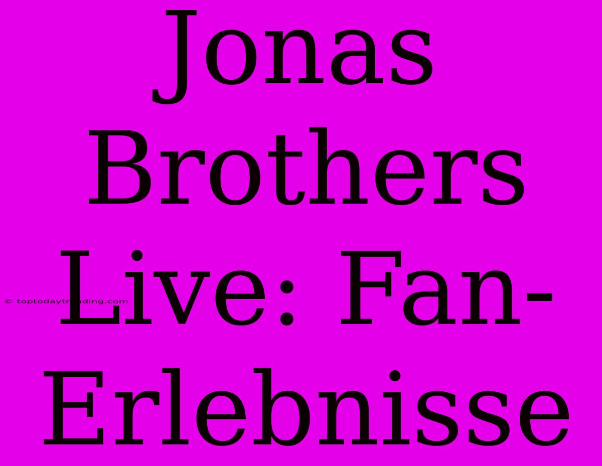 Jonas Brothers Live: Fan-Erlebnisse