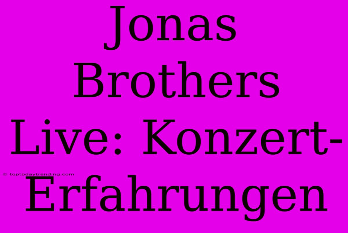 Jonas Brothers Live: Konzert-Erfahrungen