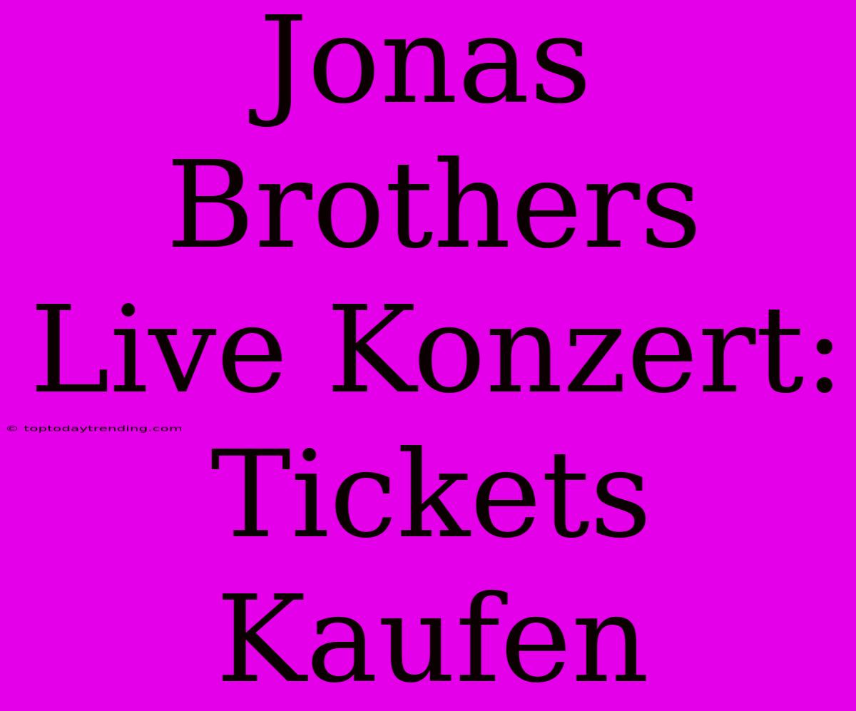 Jonas Brothers Live Konzert: Tickets Kaufen