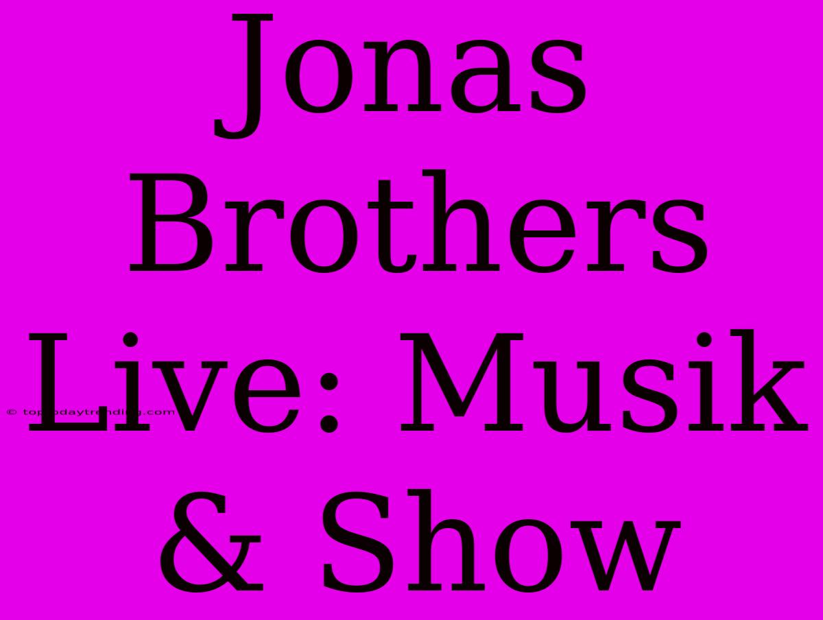 Jonas Brothers Live: Musik & Show