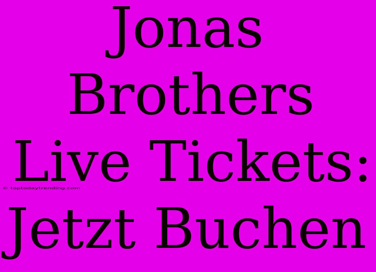 Jonas Brothers Live Tickets: Jetzt Buchen