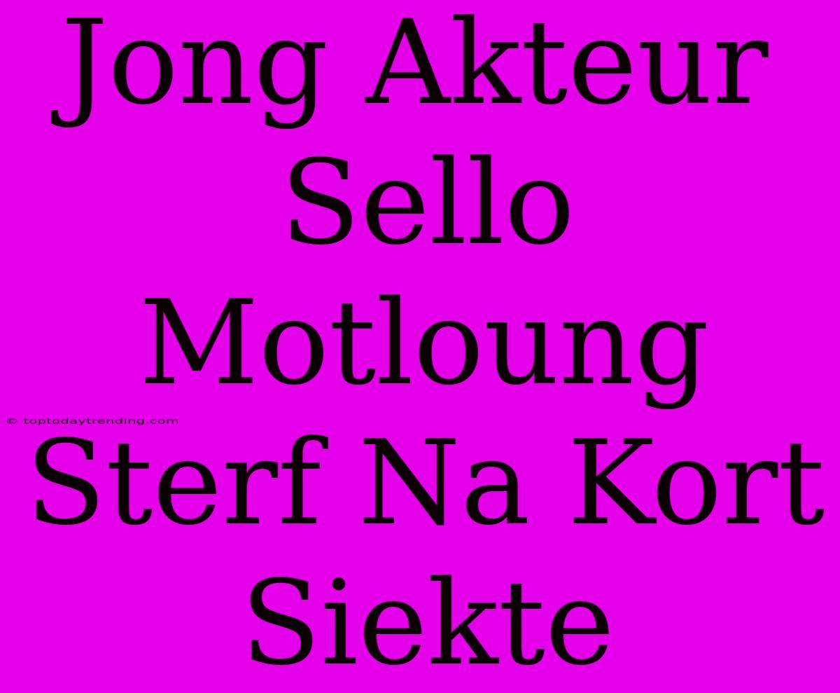 Jong Akteur Sello Motloung Sterf Na Kort Siekte