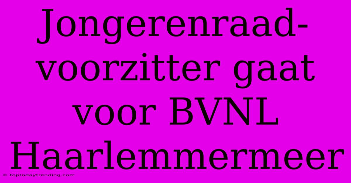 Jongerenraad-voorzitter Gaat Voor BVNL Haarlemmermeer