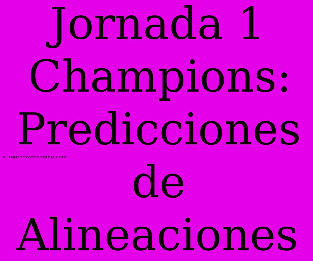 Jornada 1 Champions: Predicciones De Alineaciones