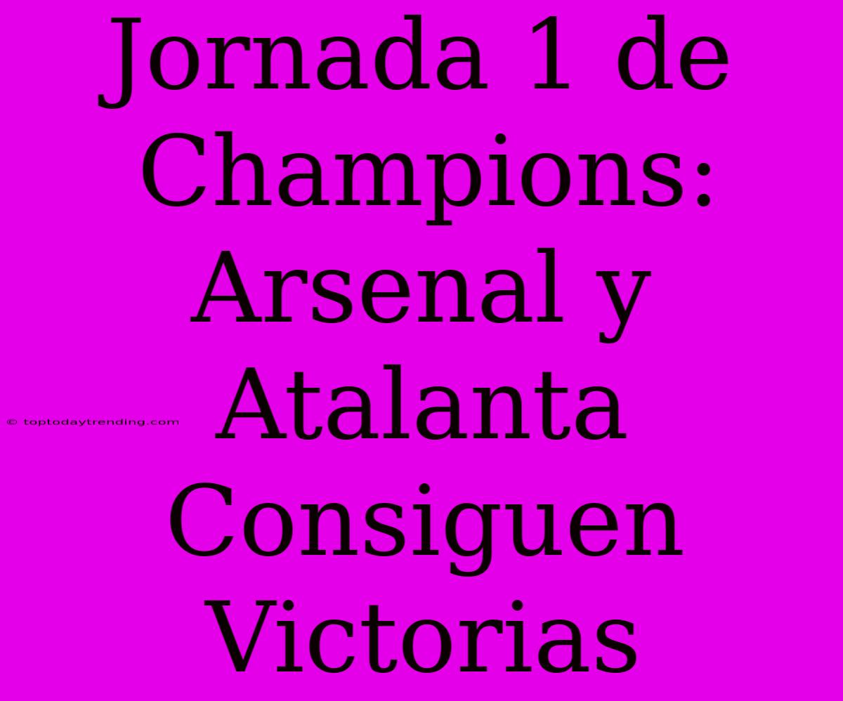 Jornada 1 De Champions: Arsenal Y Atalanta Consiguen Victorias