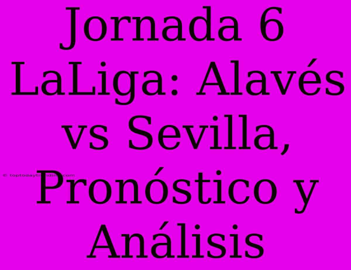 Jornada 6 LaLiga: Alavés Vs Sevilla, Pronóstico Y Análisis