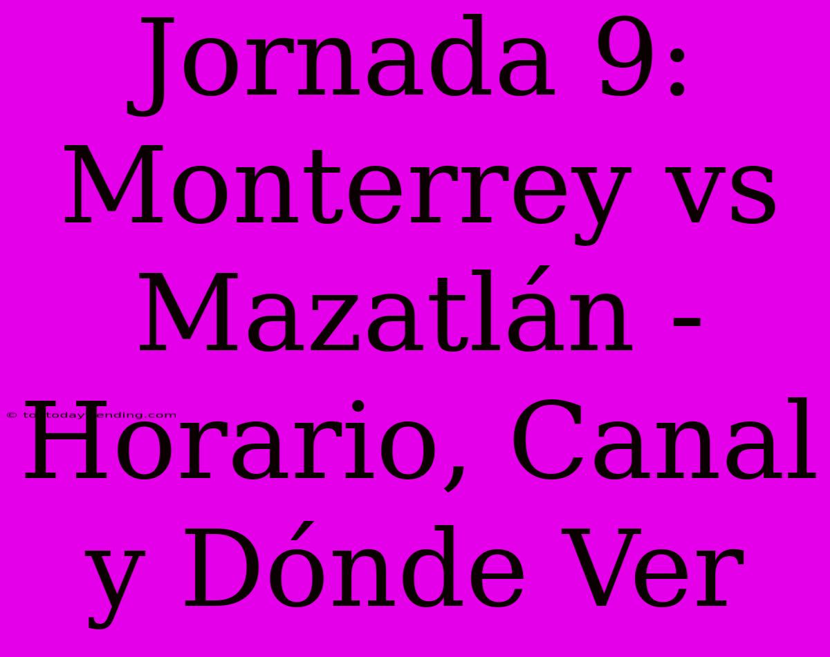 Jornada 9: Monterrey Vs Mazatlán - Horario, Canal Y Dónde Ver