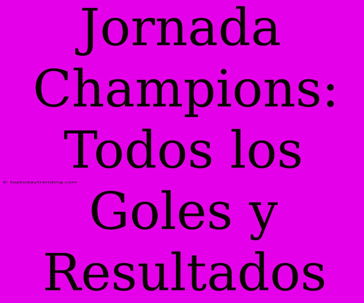 Jornada Champions: Todos Los Goles Y Resultados