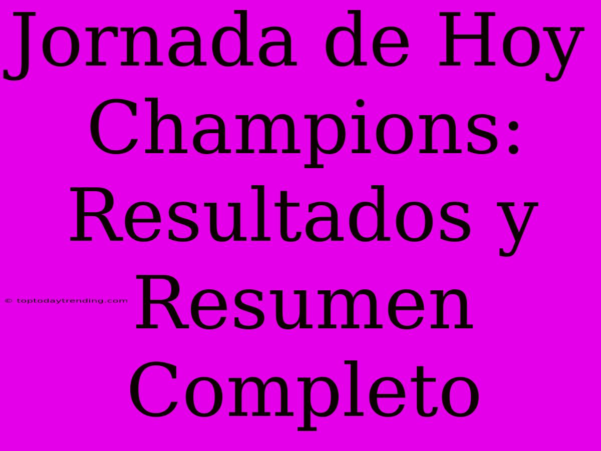 Jornada De Hoy Champions: Resultados Y Resumen Completo