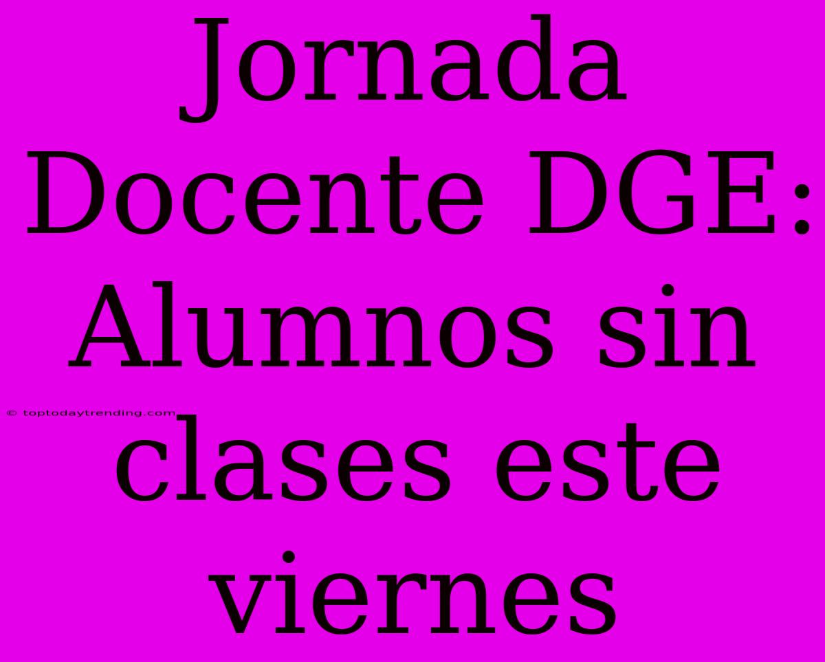 Jornada Docente DGE: Alumnos Sin Clases Este Viernes