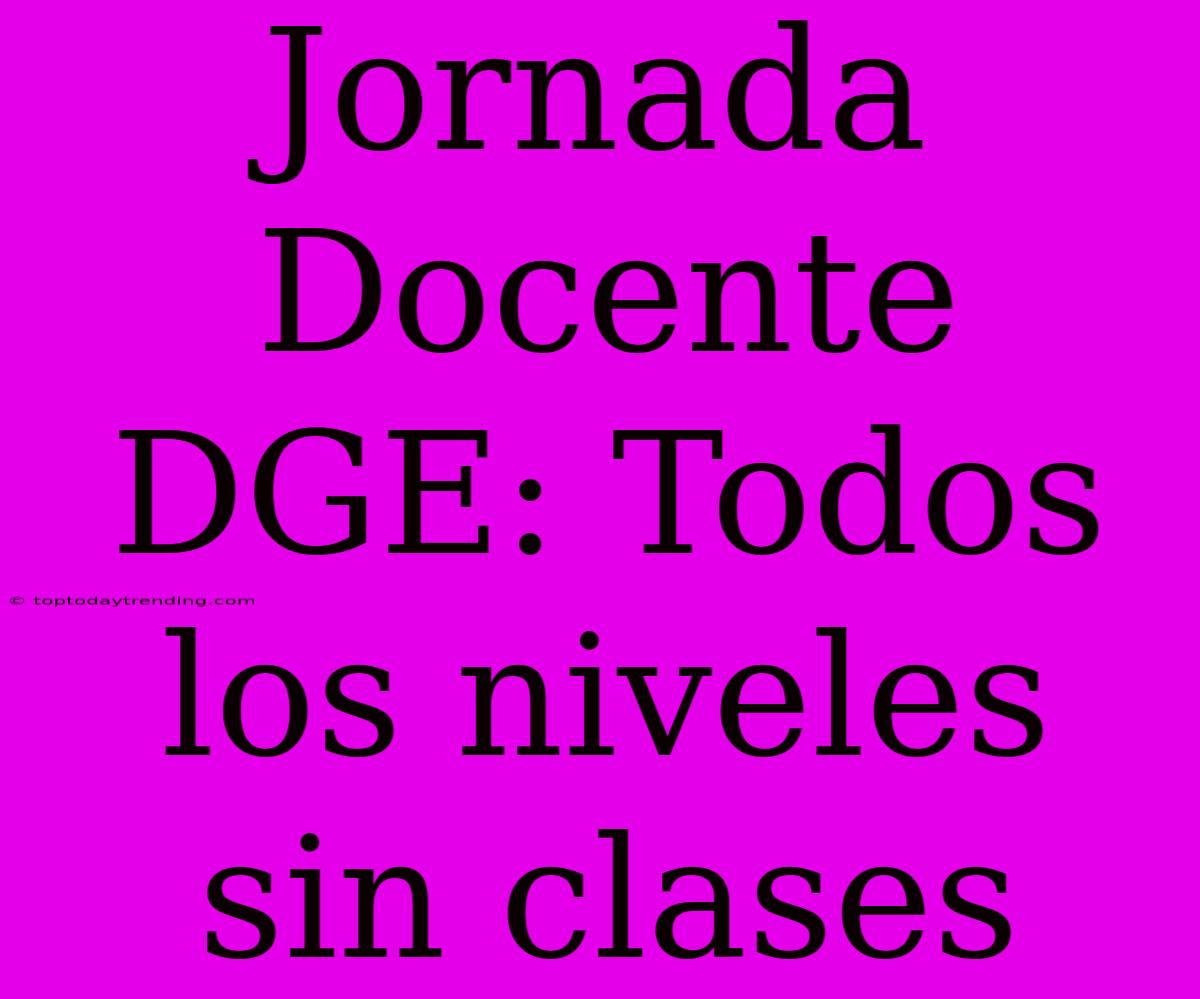 Jornada Docente DGE: Todos Los Niveles Sin Clases