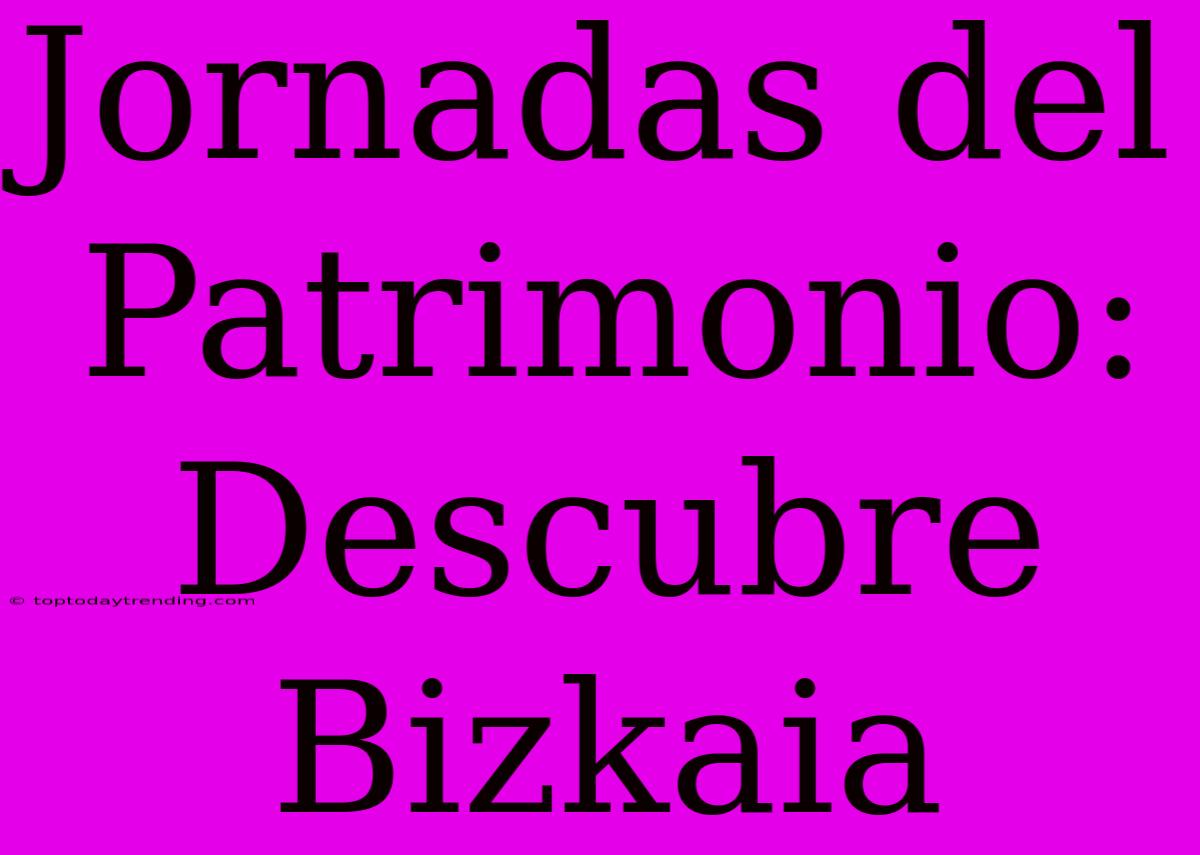 Jornadas Del Patrimonio: Descubre Bizkaia