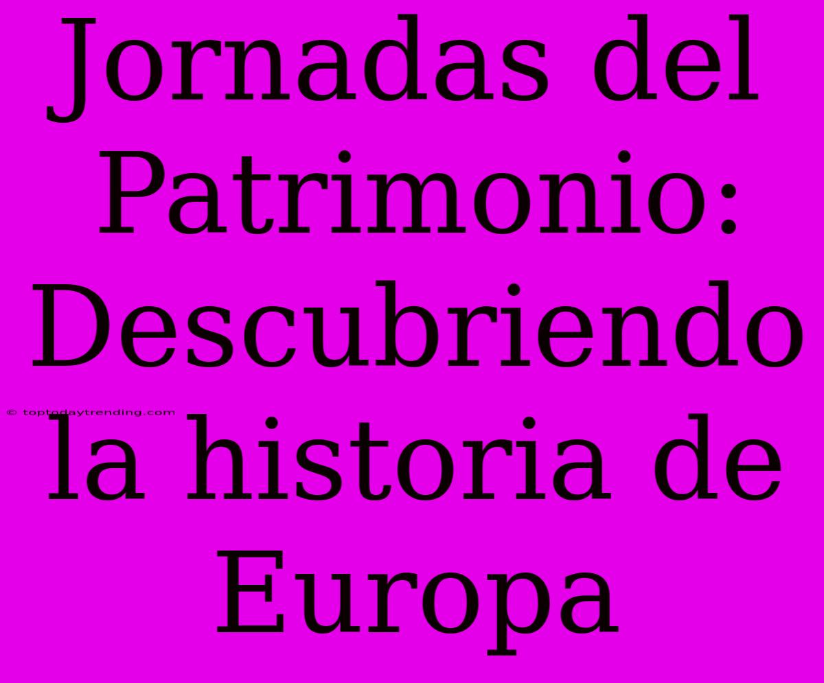 Jornadas Del Patrimonio: Descubriendo La Historia De Europa