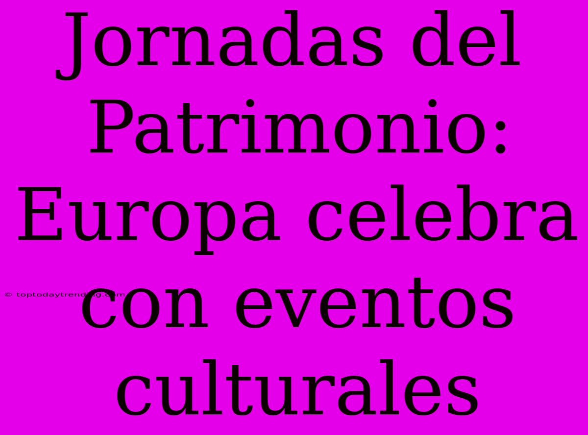 Jornadas Del Patrimonio: Europa Celebra Con Eventos Culturales