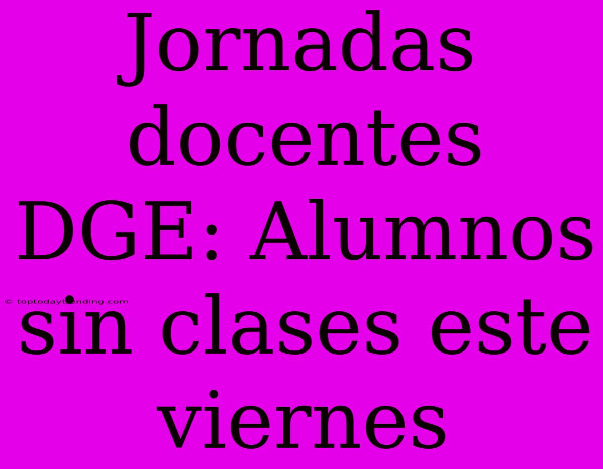 Jornadas Docentes DGE: Alumnos Sin Clases Este Viernes