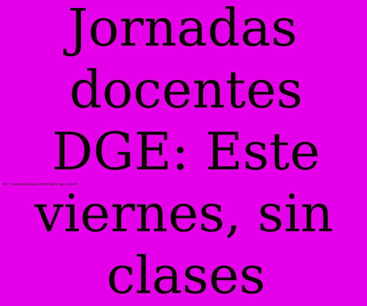 Jornadas Docentes DGE: Este Viernes, Sin Clases