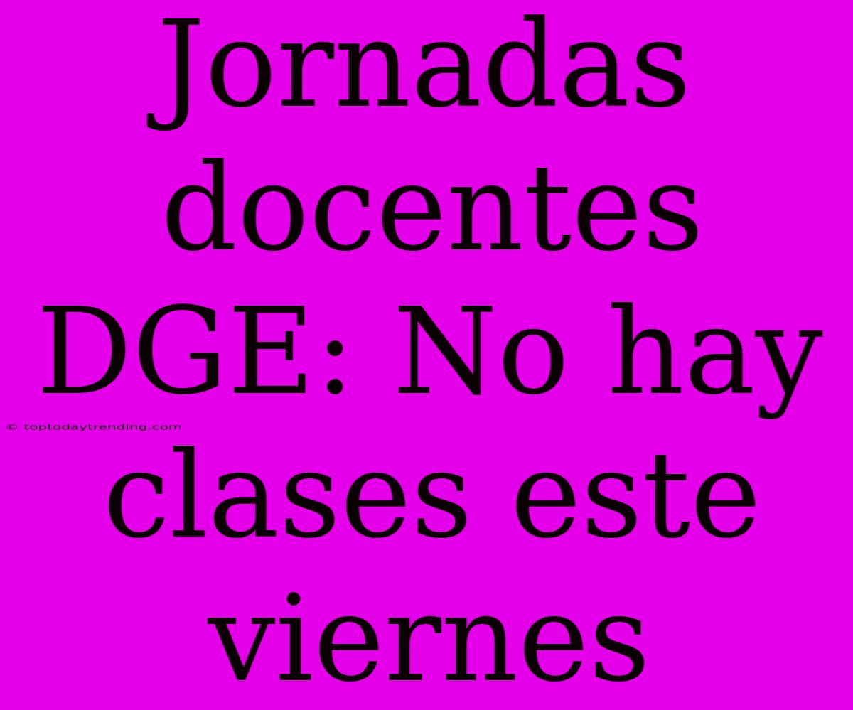 Jornadas Docentes DGE: No Hay Clases Este Viernes